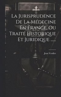 bokomslag La Jurisprudence De La Mdecine En France, Ou Trait Historique Et Juridique ......