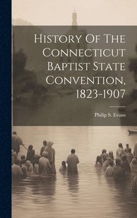bokomslag History Of The Connecticut Baptist State Convention, 1823-1907