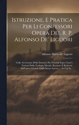 bokomslag Istruzione, E Pratica Per Li Confessori Opera Del R. P. Alfonso De' Liguori