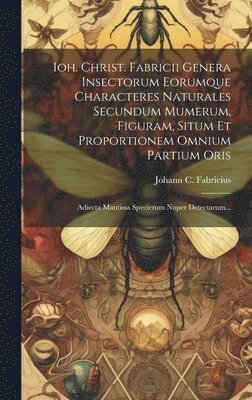Ioh. Christ. Fabricii Genera Insectorum Eorumque Characteres Naturales Secundum Mumerum, Figuram, Situm Et Proportionem Omnium Partium Oris 1