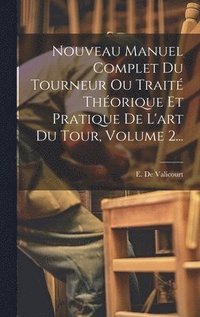 bokomslag Nouveau Manuel Complet Du Tourneur Ou Trait Thorique Et Pratique De L'art Du Tour, Volume 2...