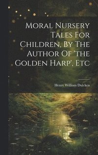bokomslag Moral Nursery Tales For Children, By The Author Of 'the Golden Harp', Etc