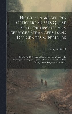 François Girard - Histoire Abrégée Des Officiers Suisses Qui Se Sont Distingués Aux Services Étrangers Dans Des Grades Supérieurs, Inbunden