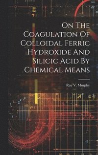 bokomslag On The Coagulation Of Colloidal Ferric Hydroxide And Silicic Acid By Chemical Means