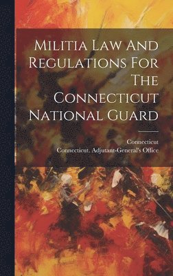 Connecticut Adjutant-General's Office, Connecticut - Militia Law And Regulations For The Connecticut National Guard, Inbunden