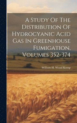 William H Wood Komp - Study Of The Distribution Of Hydrocyanic Acid Gas In Greenhouse Fumigation, Volumes 352-374, Inbunden