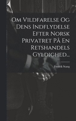 Fredrik Stang - Om Vildfarelse Og Dens Indflydelse Efter Norsk Privatret På En Retshandels Gyldighed..., Inbunden