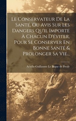 Le Conservateur De La Sant, Ou Avis Sur Les Dangers Qu'il Importe  Chacun D'viter, Pour Se Conserver En Bonne Sant & Prolonger Sa Vie... 1