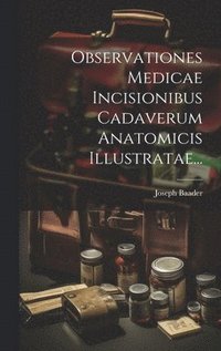 bokomslag Observationes Medicae Incisionibus Cadaverum Anatomicis Illustratae...