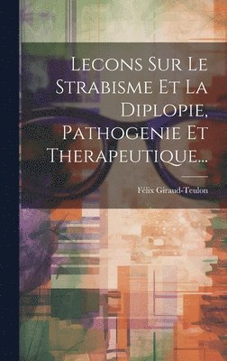 Lecons Sur Le Strabisme Et La Diplopie, Pathogenie Et Therapeutique...