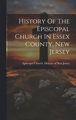 bokomslag History Of The Episcopal Church In Essex County, New Jersey