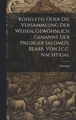 bokomslag Koheleth, Oder Die Versammlung Der Weisen, Gewhnlich Genannt Der Prediger Salomo's, Bearb. Von J.c.c. Nachtigal