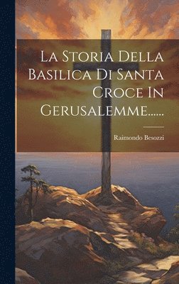 bokomslag La Storia Della Basilica Di Santa Croce In Gerusalemme......