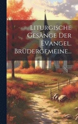 Anonymous - Liturgische Gesänge der Evangel. Brüdergemeine..., Inbunden