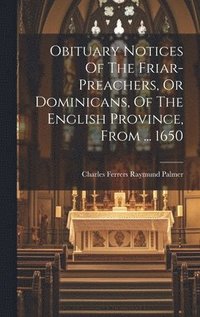 bokomslag Obituary Notices Of The Friar-preachers, Or Dominicans, Of The English Province, From ... 1650