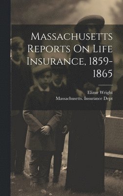 Massachusetts Reports On Life Insurance, 1859-1865 1