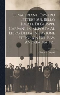 bokomslag Le Majeriane, Ovvero Lettere Sul Bello Ideale Di Giusppe Carpani, In Risposta Al Libro Della Initazione Pittorica Del Eav. Andrea Majer...