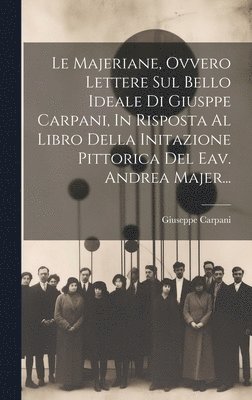 Le Majeriane, Ovvero Lettere Sul Bello Ideale Di Giusppe Carpani, In Risposta Al Libro Della Initazione Pittorica Del Eav. Andrea Majer... 1