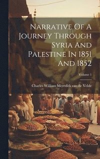 bokomslag Narrative Of A Journey Through Syria And Palestine In 1851 And 1852; Volume 1