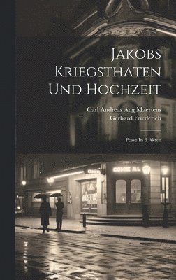 Gerhard Friederich, Carl Andreas Aug Maertens - Jakobs Kriegsthaten Und Hochzeit, Inbunden