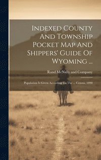 bokomslag Indexed County And Township Pocket Map And Shippers' Guide Of Wyoming ...
