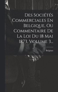 bokomslag Des Socits Commerciales En Belgique, Ou Commentaire De La Loi Du 18 Mai 1873, Volume 3...