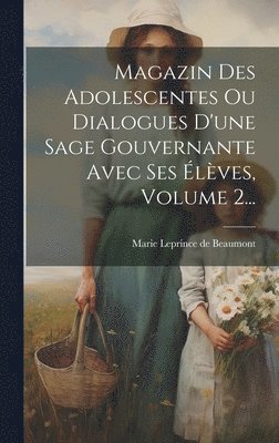 Magazin Des Adolescentes Ou Dialogues D'une Sage Gouvernante Avec Ses lves, Volume 2... 1