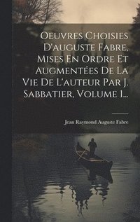 bokomslag Oeuvres Choisies D'auguste Fabre, Mises En Ordre Et Augmentes De La Vie De L'auteur Par J. Sabbatier, Volume 1...