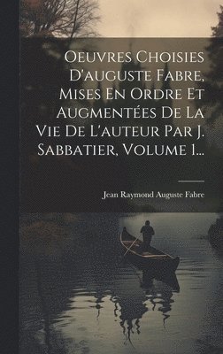 bokomslag Oeuvres Choisies D'auguste Fabre, Mises En Ordre Et Augmentées De La Vie De L'auteur Par J. Sabbatier, Volume 1...