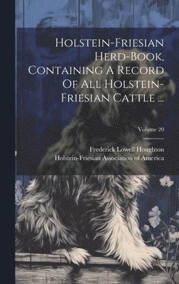 Holstein-Friesian Association of Amer, Frederick Lowell Houghton - Holstein-friesian Herd-book, Containing A Record Of All Holstein-friesian Cattle ...; Volume 20, Inbunden