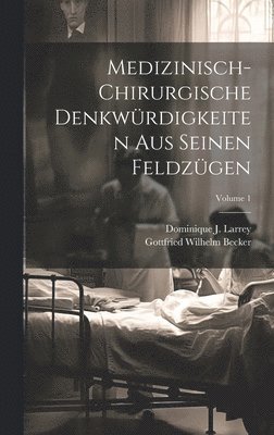 Medizinisch-chirurgische Denkwürdigkeiten Aus Seinen Feldzügen; Volume 1