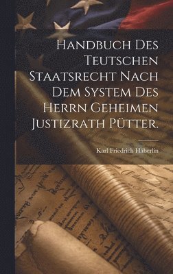 bokomslag Handbuch des teutschen Staatsrecht nach dem System des Herrn Geheimen Justizrath Ptter.