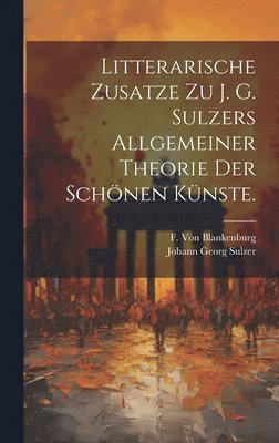 Litterarische Zusatze zu J. G. Sulzers allgemeiner Theorie der schnen Knste. 1