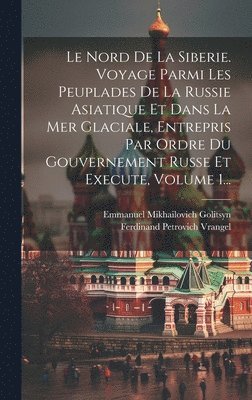 bokomslag Le Nord De La Siberie. Voyage Parmi Les Peuplades De La Russie Asiatique Et Dans La Mer Glaciale, Entrepris Par Ordre Du Gouvernement Russe Et Execute, Volume 1...