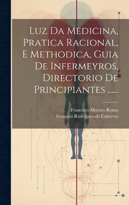 bokomslag Luz Da Medicina, Pratica Racional, E Methodica, Guia De Infermeyros, Directorio De Principiantes ......