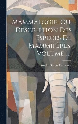 Mammalogie, Ou, Description Des Espces De Mammifres, Volume 1... 1