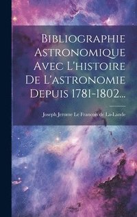 bokomslag Bibliographie Astronomique Avec L'histoire De L'astronomie Depuis 1781-1802...