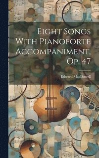 bokomslag Eight Songs With Pianoforte Accompaniment, Op. 47