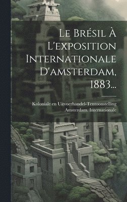 Le Brsil  L'exposition Internationale D'amsterdam, 1883... 1