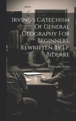 Irving's Catechism Of General Geography For Beginners, Rewritten By J.p. Bidlake