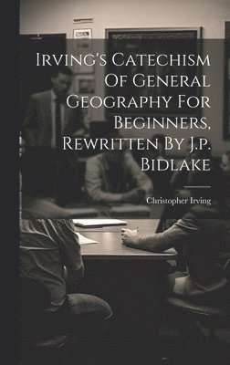 Irving's Catechism Of General Geography For Beginners, Rewritten By J.p. Bidlake 1