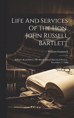 William Gammell - Life And Services Of The Hon. John Russell Bartlett, Inbunden