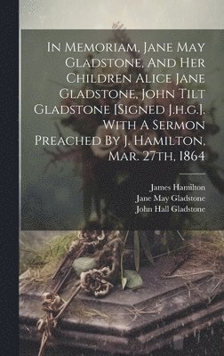 John Hall Gladstone, James Hamilton - In Memoriam, Jane May Gladstone, And Her Children Alice Jane Gladstone, John Tilt Gladstone [signed J.h.g.]. With A Sermon Preached By J. Hamilton, Mar. 27th, 1864, Inbunden
