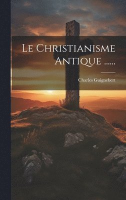 Le Christianisme Antique ...... 1