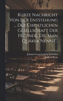 Kurze Nachricht Von Der Entstehung ... Der Christlichen Gesellschaft Der Freunde, Die Man Quker Nennt... 1