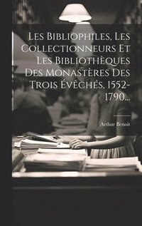 bokomslag Les Bibliophiles, Les Collectionneurs Et Les Bibliothques Des Monastres Des Trois vchs, 1552-1790...