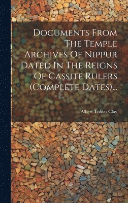 Albert Tobias Clay - Documents From The Temple Archives Of Nippur Dated In The Reigns Of Cassite Rulers (complete Dates)..., Inbunden