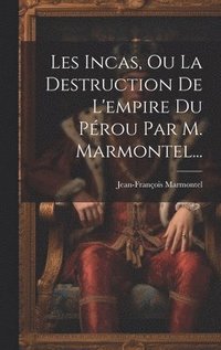 bokomslag Les Incas, Ou La Destruction De L'empire Du Prou Par M. Marmontel...