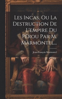 bokomslag Les Incas, Ou La Destruction De L'empire Du Prou Par M. Marmontel...