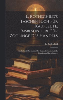 L. Rothschild's Taschenbuch Fr Kaufleute, Insbesondere Fr Zglinge Des Handels 1